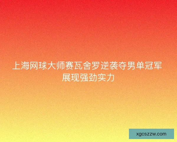 上海网球大师赛瓦舍罗逆袭夺男单冠军 展现强劲实力